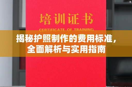 阳泉揭秘护照制作的费用标准，全面解析与实用指南